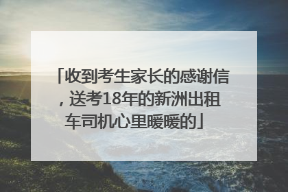 收到考生家长的感谢信，送考18年的新洲出租车司机心里暖暖的