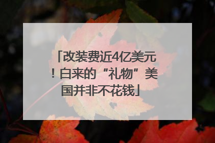 改装费近4亿美元！白来的“礼物”美国并非不花钱