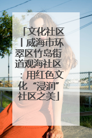 文化社区丨威海市环翠区竹岛街道观海社区：用红色文化“浸润”社区之美