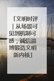文明时评｜从场景可见到机制可感，诚信淄博锻造文明新内核