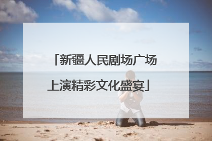 新疆人民剧场广场上演精彩文化盛宴