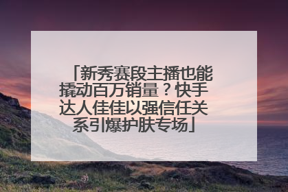 新秀赛段主播也能撬动百万销量？快手达人佳佳以强信任关系引爆护肤专场