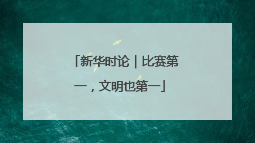 新华时论|比赛第一,文明也第一