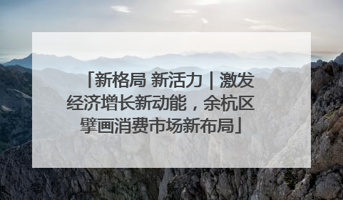 新格局 新活力｜激发经济增长新动能，余杭区擘画消费市场新布局