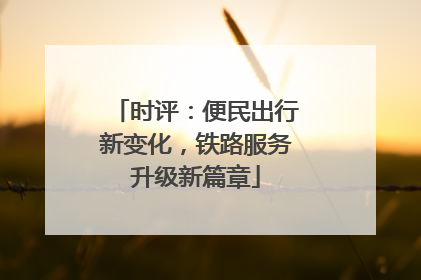 时评：便民出行新变化，铁路服务升级新篇章