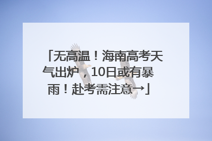 无高温！海南高考天气出炉，10日或有暴雨！赴考需注意→