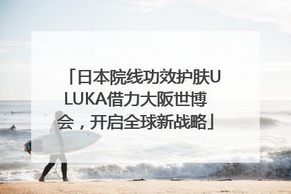 日本院线功效护肤ULUKA借力大阪世博会，开启全球新战略