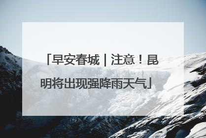 早安春城｜注意！昆明将出现强降雨天气
