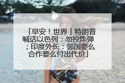 早安！世界丨特朗普喊话以色列：勿投炸弹；印度外长：邻国要么合作要么付出代价