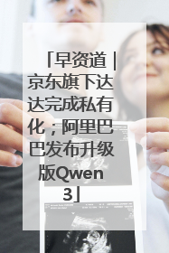 早资道｜京东旗下达达完成私有化；阿里巴巴发布升级版Qwen3