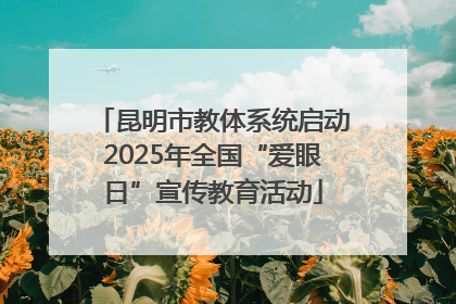 昆明市教体系统启动2025年全国“爱眼日”宣传教育活动