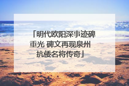 明代欧阳深事迹碑重光 碑文再现泉州抗倭名将传奇