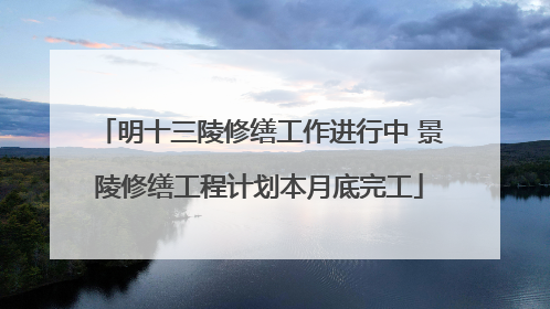 明十三陵修缮工作进行中 景陵修缮工程计划本月底完工