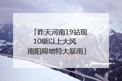 昨天河南19站现10级以上大风  南阳局地特大暴雨