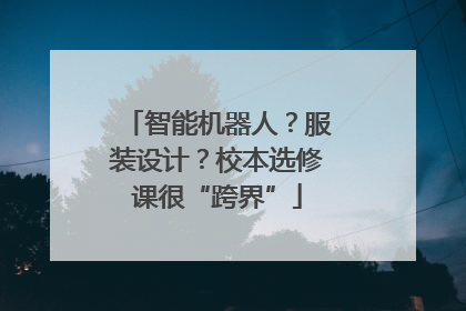 智能机器人？服装设计？校本选修课很“跨界”