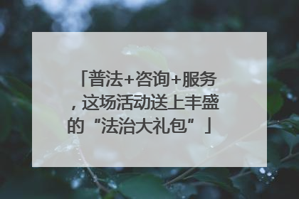 普法+咨询+服务，这场活动送上丰盛的“法治大礼包”