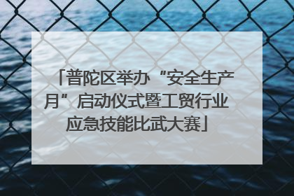 普陀区举办“安全生产月”启动仪式暨工贸行业应急技能比武大赛