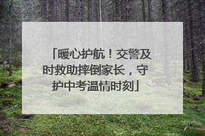 暖心护航！交警及时救助摔倒家长，守护中考温情时刻