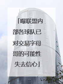 曝联盟内部各球队已对交易字母哥的可能性失去信心