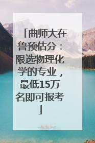 曲师大在鲁预估分：限选物理化学的专业，最低15万名即可报考