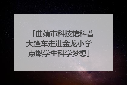 曲靖市科技馆科普大篷车走进金龙小学点燃学生科学梦想