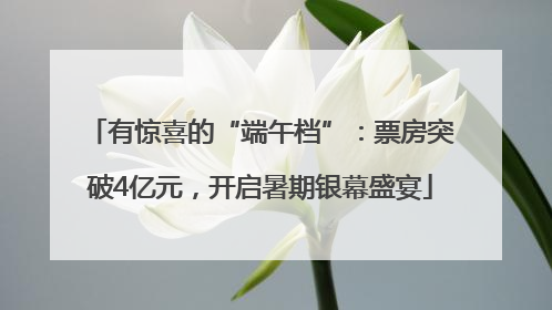 有惊喜的“端午档”：票房突破4亿元，开启暑期银幕盛宴