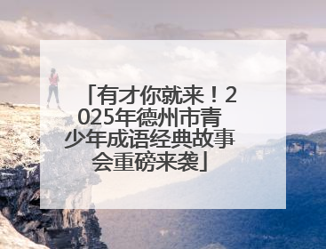 有才你就来！2025年德州市青少年成语经典故事会重磅来袭