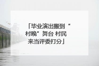 毕业演出搬到“村晚”舞台 村民来当评委打分