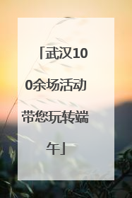 武汉100余场活动带您玩转端午
