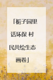 栀子园里话环保 村民共绘生态画卷