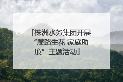 株洲水务集团开展“廉路生花 家庭助廉”主题活动