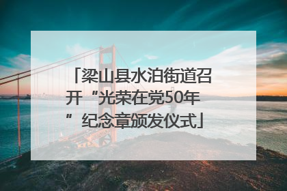 梁山县水泊街道召开“光荣在党50年”纪念章颁发仪式
