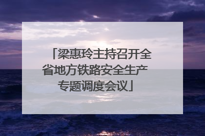 梁惠玲主持召开全省地方铁路安全生产专题调度会议