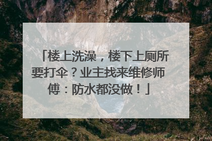 楼上洗澡，楼下上厕所要打伞？业主找来维修师傅：防水都没做！