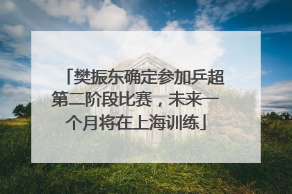 樊振东确定参加乒超第二阶段比赛，未来一个月将在上海训练