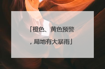 橙色、黄色预警，局地有大暴雨