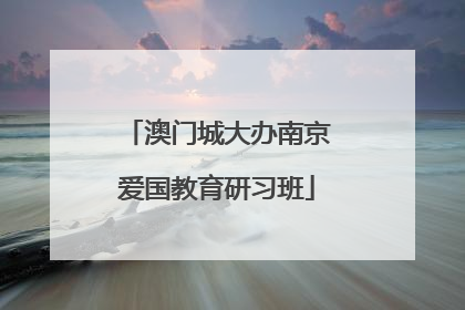 澳门城大办南京爱国教育研习班