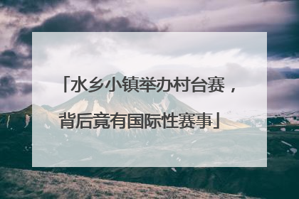 水乡小镇举办村台赛，背后竟有国际性赛事