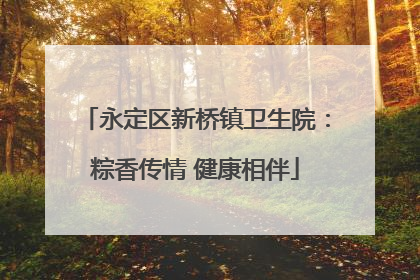永定区新桥镇卫生院：粽香传情 健康相伴