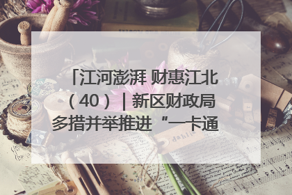 江河澎湃 财惠江北（40）｜新区财政局多措并举推进“一卡通”管理 保障惠民惠农补贴精准高效发放