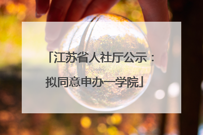 江苏省人社厅公示：拟同意申办一学院