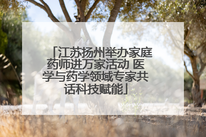 江苏扬州举办家庭药师进万家活动 医学与药学领域专家共话科技赋能
