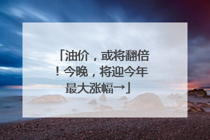 油价，或将翻倍！今晚，将迎今年最大涨幅→
