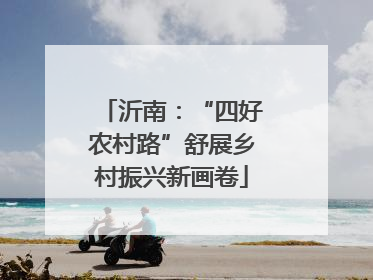 沂南：“四好农村路”舒展乡村振兴新画卷