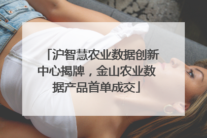 沪智慧农业数据创新中心揭牌，金山农业数据产品首单成交