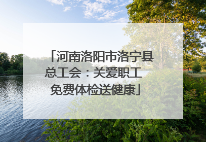 河南洛阳市洛宁县总工会：关爱职工 免费体检送健康