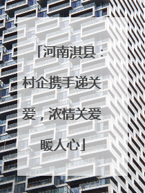 河南淇县：村企携手递关爱，浓情关爱暖人心