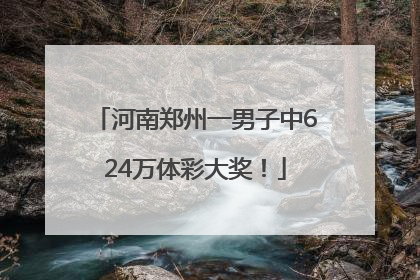 河南郑州一男子中624万体彩大奖！