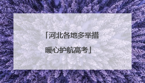河北各地多举措暖心护航高考