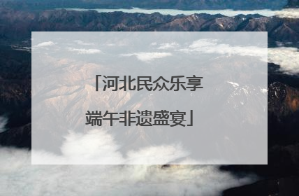 河北民众乐享端午非遗盛宴